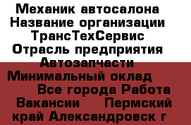 Механик автосалона › Название организации ­ ТрансТехСервис › Отрасль предприятия ­ Автозапчасти › Минимальный оклад ­ 20 000 - Все города Работа » Вакансии   . Пермский край,Александровск г.